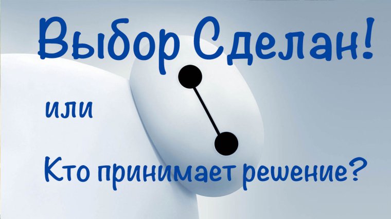 Выбор сделан! или Кто принимает решение?